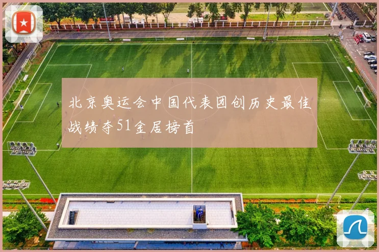 北京奥运会中国代表团创历史最佳战绩夺51金居榜首