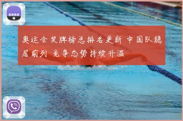 奥运会奖牌榜总排名更新 中国队稳居前列 竞争态势持续升温