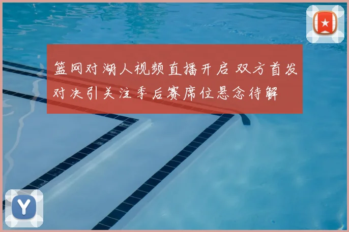 篮网对湖人视频直播开启 双方首发对决引关注季后赛席位悬念待解