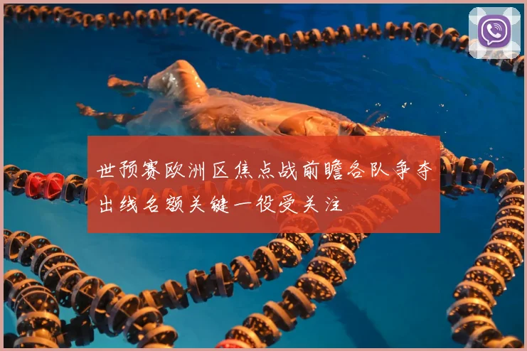 世预赛欧洲区焦点战前瞻各队争夺出线名额关键一役受关注