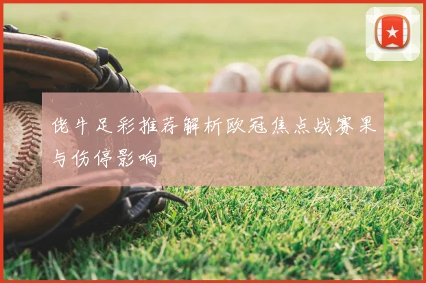 佬牛足彩推荐解析欧冠焦点战赛果与伤停影响