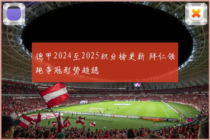 德甲2024至2025积分榜更新 拜仁领跑争冠形势趋稳