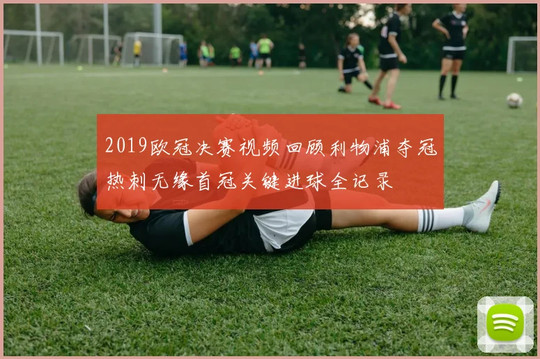 2019欧冠决赛视频回顾利物浦夺冠热刺无缘首冠关键进球全记录