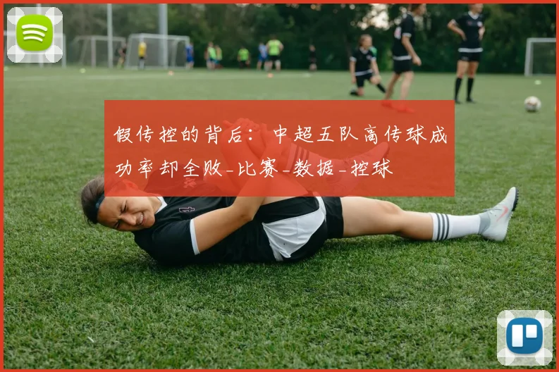 假传控的背后:中超五队高传球成功率却全败_比赛_数据_控球