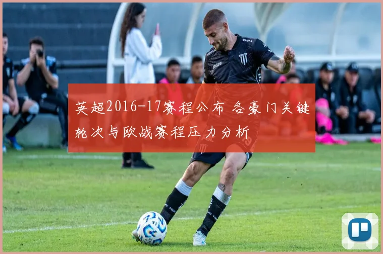 英超2016-17赛程公布 各豪门关键轮次与欧战赛程压力分析
