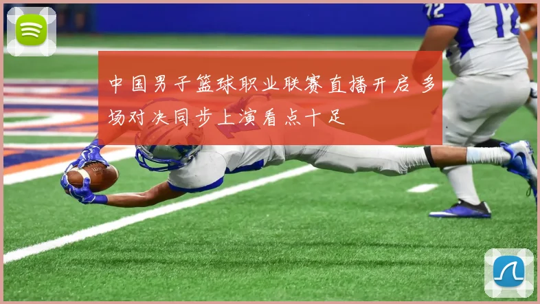 中国男子篮球职业联赛直播开启 多场对决同步上演看点十足