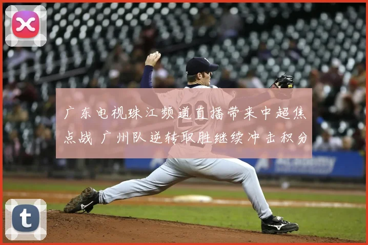 广东电视珠江频道直播带来中超焦点战 广州队逆转取胜继续冲击积分榜