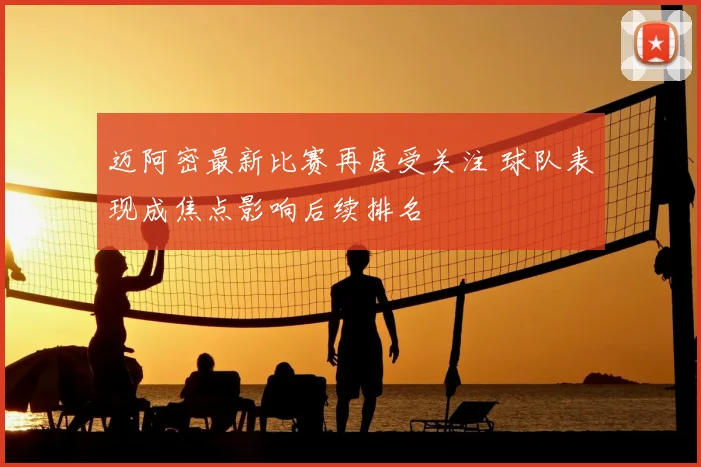 迈阿密最新比赛再度受关注 球队表现成焦点影响后续排名