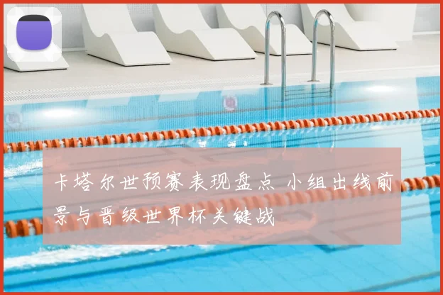卡塔尔世预赛表现盘点 小组出线前景与晋级世界杯关键战