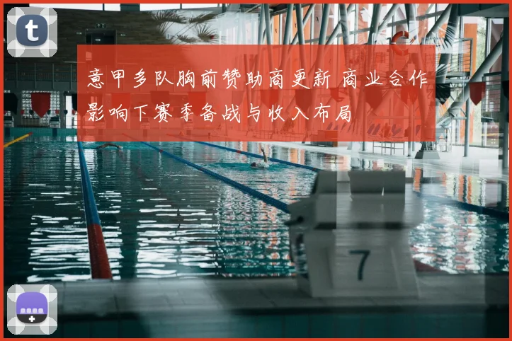 意甲多队胸前赞助商更新 商业合作影响下赛季备战与收入布局