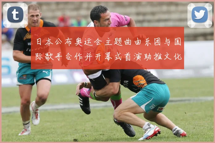 日本公布奥运会主题曲由乐团与国际歌手合作并开幕式首演助推文化传播