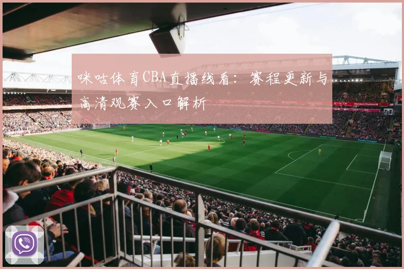 咪咕体育CBA直播线看：赛程更新与高清观赛入口解析