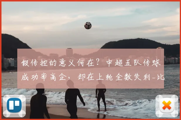假传控的意义何在?中超五队传球成功率高企,却在上轮全数失利_比赛_数据_国安