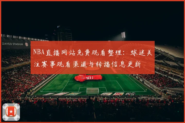 NBA直播网站免费观看整理：球迷关注赛事观看渠道与转播信息更新