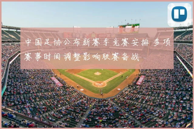 中国足协公布新赛季竞赛安排 多项赛事时间调整影响联赛备战