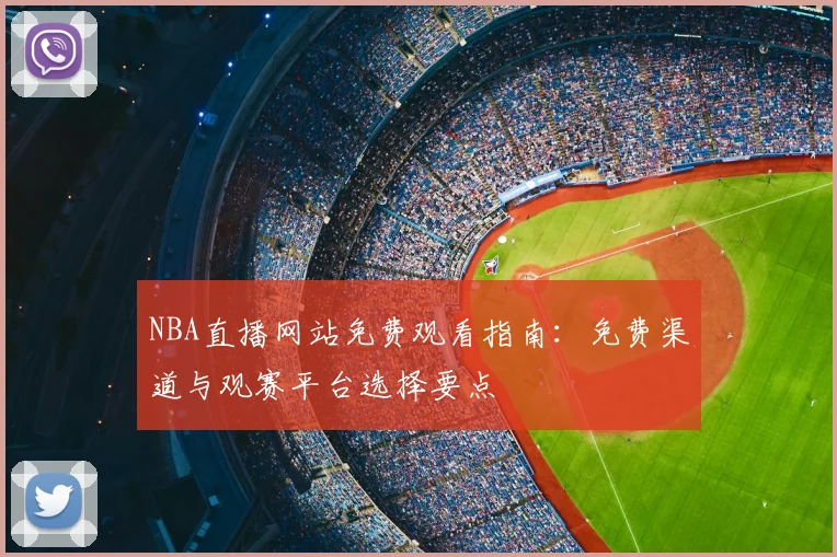 NBA直播网站免费观看指南：免费渠道与观赛平台选择要点