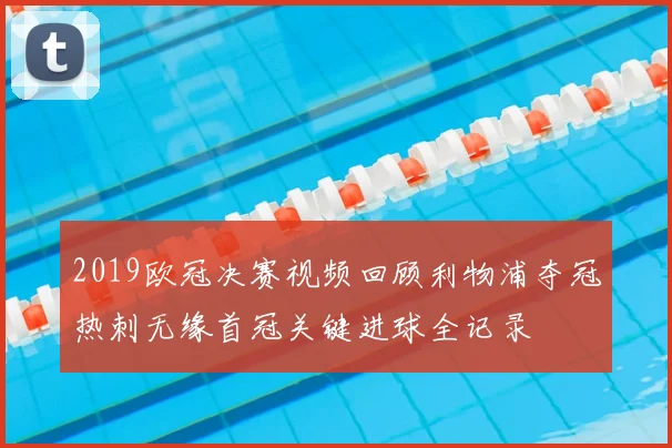 2019欧冠决赛视频回顾利物浦夺冠热刺无缘首冠关键进球全记录