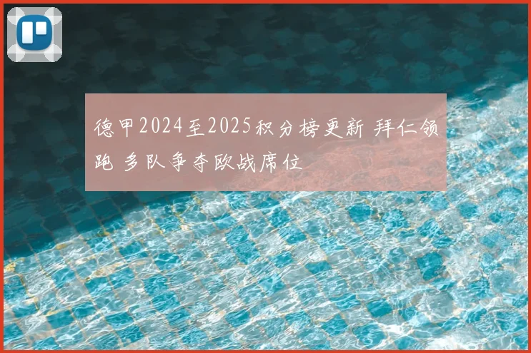 德甲2024至2025积分榜更新 拜仁领跑 多队争夺欧战席位
