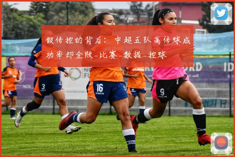假传控的背后:中超五队高传球成功率却全败_比赛_数据_控球