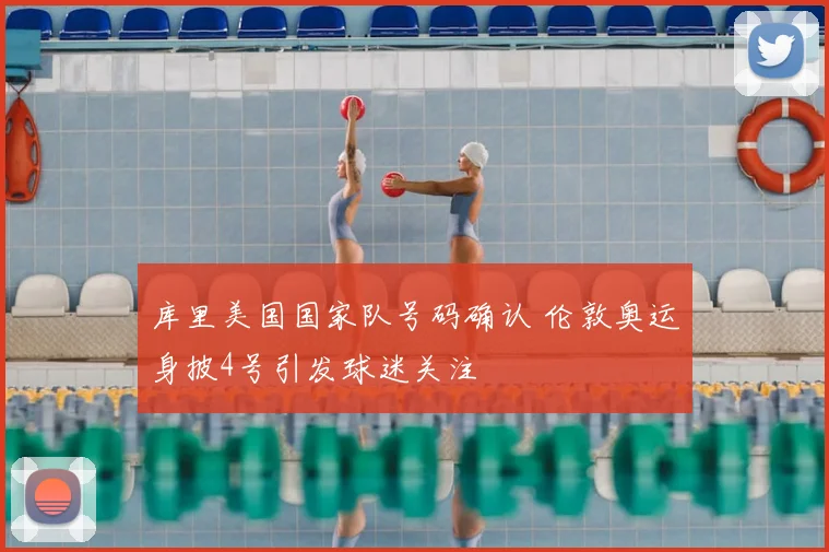 库里美国国家队号码确认 伦敦奥运身披4号引发球迷关注