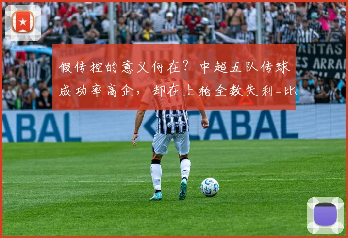 假传控的意义何在?中超五队传球成功率高企,却在上轮全数失利_比赛_数据_国安