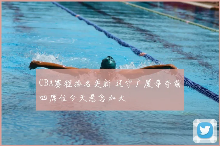 CBA赛程排名更新 辽宁广厦争夺前四席位今天悬念加大