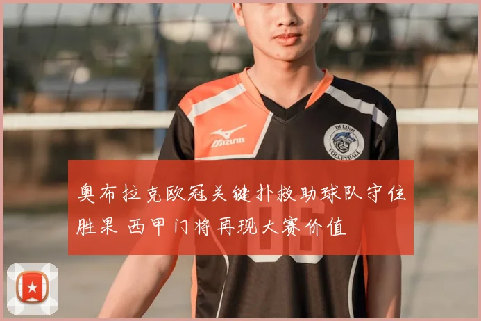 奥布拉克欧冠关键扑救助球队守住胜果 西甲门将再现大赛价值