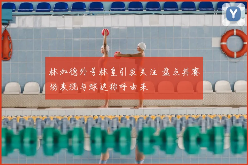 林加德外号林皇引发关注 盘点其赛场表现与球迷称呼由来