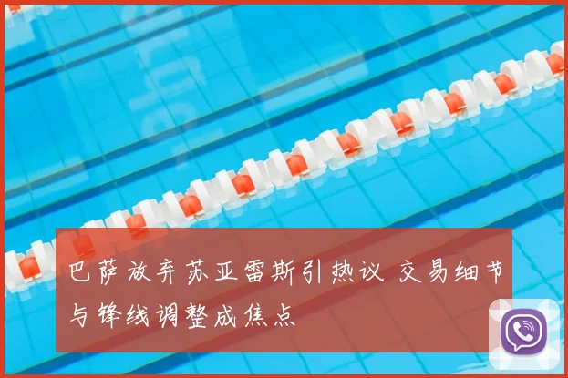 巴萨放弃苏亚雷斯引热议 交易细节与锋线调整成焦点