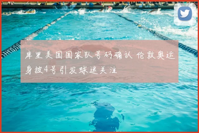 库里美国国家队号码确认 伦敦奥运身披4号引发球迷关注