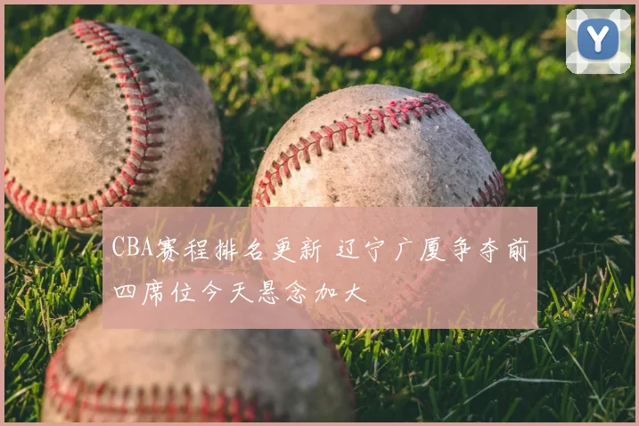 CBA赛程排名更新 辽宁广厦争夺前四席位今天悬念加大