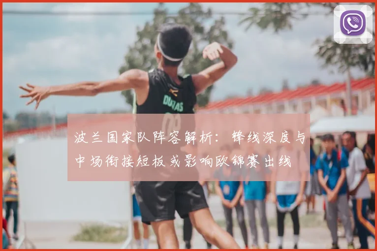 波兰国家队阵容解析：锋线深度与中场衔接短板或影响欧锦赛出线