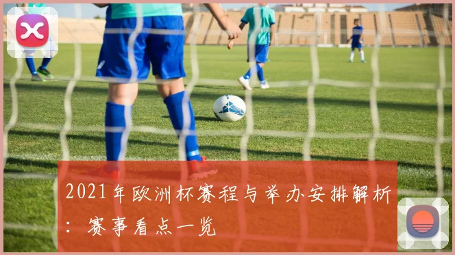 2021年欧洲杯赛程与举办安排解析：赛事看点一览