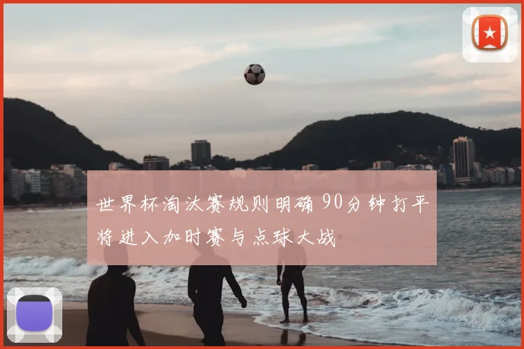 世界杯淘汰赛规则明确 90分钟打平将进入加时赛与点球大战