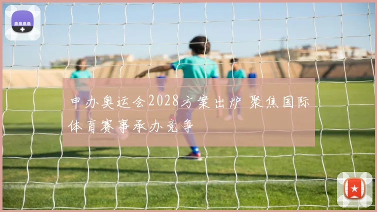 申办奥运会2028方案出炉 聚焦国际体育赛事承办竞争