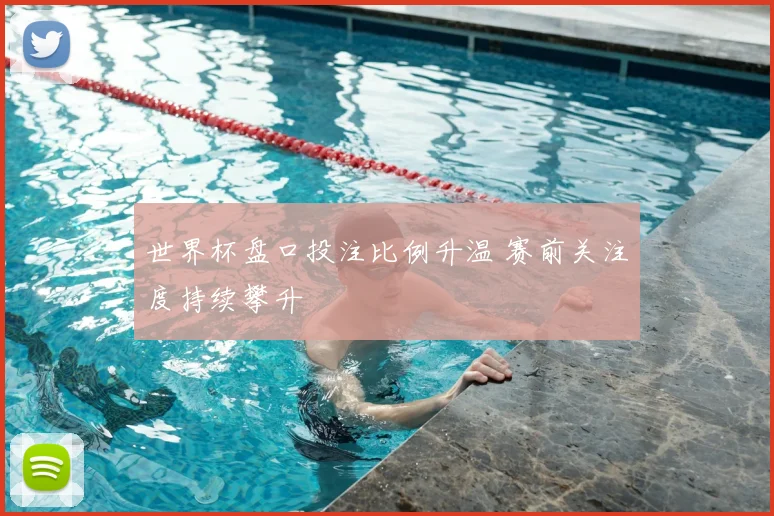 世界杯盘口投注比例升温 赛前关注度持续攀升