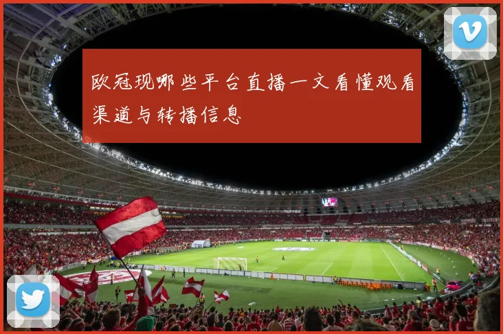欧冠现哪些平台直播一文看懂观看渠道与转播信息