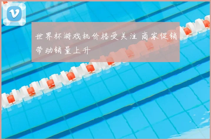 世界杯游戏机价格受关注 商家促销带动销量上升