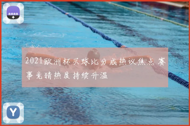 2021欧洲杯买球比分成热议焦点 赛事竞猜热度持续升温