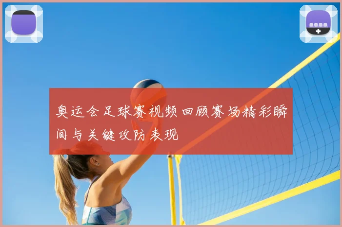 奥运会足球赛视频回顾赛场精彩瞬间与关键攻防表现