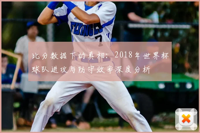 比分数据下的真相：2018年世界杯球队进攻与防守效率深度分析
