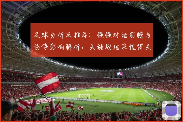 足球分析及推荐:强强对话前瞻与伤停影响解析,关键战结果值得关注