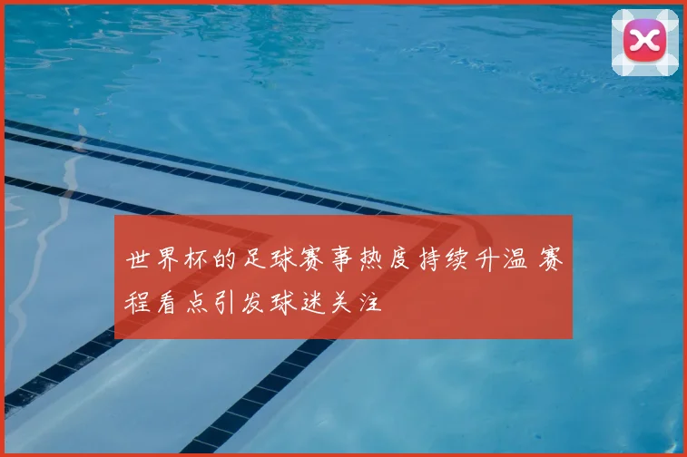 世界杯的足球赛事热度持续升温 赛程看点引发球迷关注