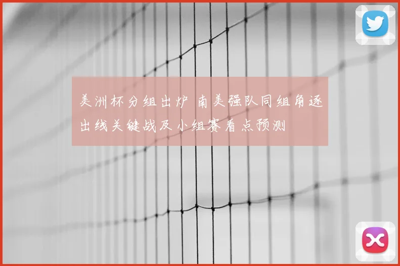 美洲杯分组出炉 南美强队同组角逐出线关键战及小组赛看点预测