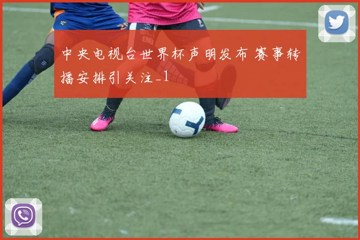 中央电视台世界杯声明发布 赛事转播安排引关注_1