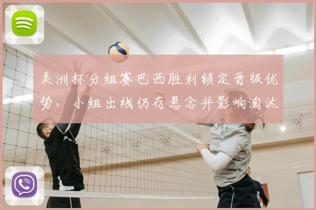 美洲杯分组赛巴西胜利锁定晋级优势，小组出线仍存悬念并影响淘汰赛对阵