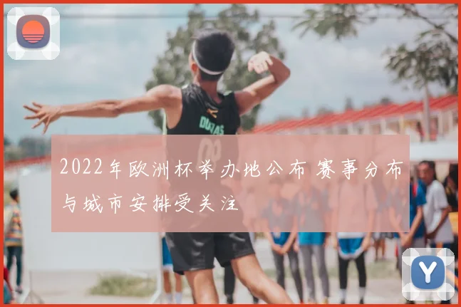 2022年欧洲杯举办地公布 赛事分布与城市安排受关注