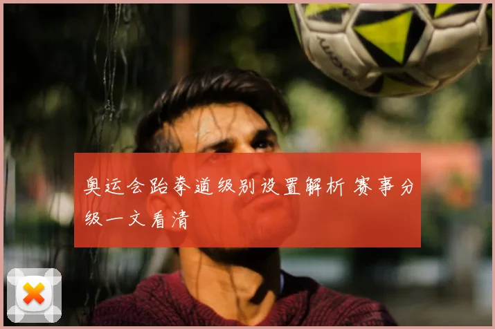奥运会跆拳道级别设置解析 赛事分级一文看清