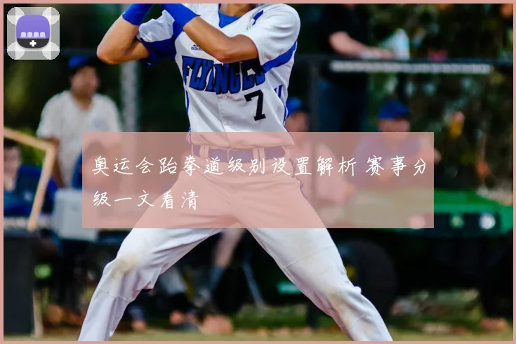 奥运会跆拳道级别设置解析 赛事分级一文看清