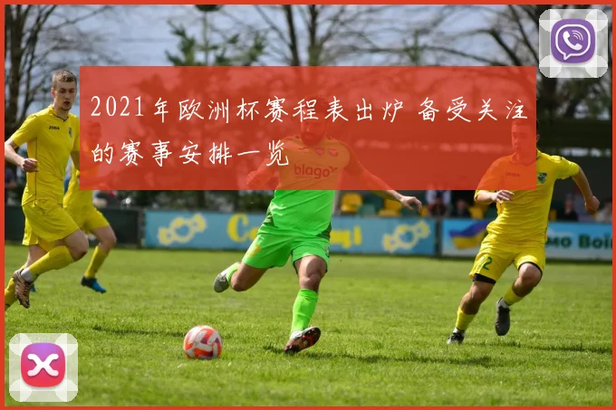 2021年欧洲杯赛程表出炉 备受关注的赛事安排一览